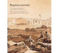 Regina Viarum. La via Appia nella grafica tra Cinquecento e Novecento. Ediz. illustrata
