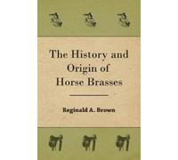 Reginald, A. Brown The History and Origin of Horse Brasses (Tascabile)