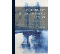 Reginald Arthur Preliminary Studies in Bridge Design; Being the Firs (Tascabile)