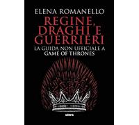 Regine, draghi e guerrieri: La guida non ufficiale a Game of Thrones