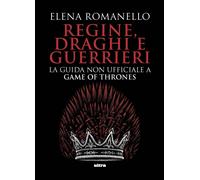 Regine, draghi e guerrieri. La guida non ufficiale a Game of Thrones - Rom...