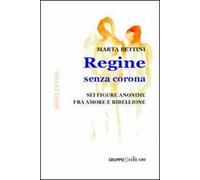 Regine senza corona. Sei figure anonime fra amore e ribellione