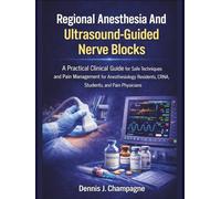 Regional Anesthesia and Ultrasound-Guided Nerve Blocks: A Practical Clinical Guide for Safe Techniques and Pain Management for Anesthesiology Residents, CRNA Students, and Pain Physicians
