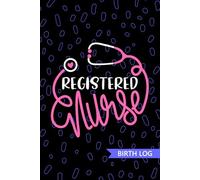 Registered Nurse - Birth Log: Keepsake Birth Log Book for All Birth Workers, Licensed Practical RN, Future LPN Nurse Practitioner NP, Nursing Student, and Baby Catcher Mom Gift