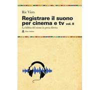 Registrare il suono per cinema e tv. Vol. 2: La bibbia del suono in presa diretta