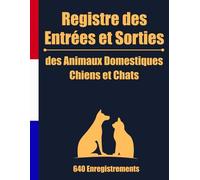 Registre des Entrées et Sorties des Animaux Domestiques: 640 Enregistrements pour organiser et suivre facilement les mouvements des animaux ... refuges et propriétaires responsables !