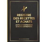 Registre des Recettes et Achats Auto-Entrepreneur: Cahier de Comptabilité Conforme aux Obligations Légales | Micro-Entreprise | Registre Perpétuel Non Daté