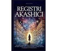 Registri Akashici: Una guida completa all'accesso, all'interpretazione e all'utilizzo dei Registri Akashici per la crescita personale, lo sviluppo spirituale e la guarigione del trauma karmico