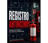 Registro Antincendio: Giornale dei Controlli di Sicurezza e Manutenzione: Quaderno Obbligatorio per le Verifiche su Estintori, Idranti e Uscite di Emergenza