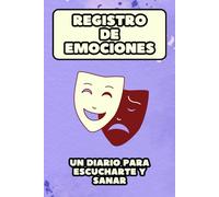 REGISTRO DE EMOCIONES: UN DIARIO PARA ESCUCHARTE Y SANAR: Cuaderno para Anotar Tu Estado de Ánimo y Mejorar tu Salud Mental