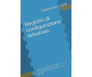 Registro di configurazione Windows: Ottieni un controllo completo su Windows. come utilizzare il registro di configurazione personalizzare in modo avanzato il tuo sistema operativo