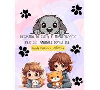 Registro di Cura e Monitoraggio per Animali Domestici - Guida Pratica e Affettiva: Con schede veterinarie, pagine di monitoraggio, guide pratiche e ... ama e protegge il proprio animale domestico.