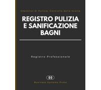 Registro Pulizia e Sanificazione Bagni: Registro per Imprese di Pulizia e Strutture Ricettive con Checklist di Pulizia, Controllo delle Scorte, Igiene e Monitoraggio delle Attività