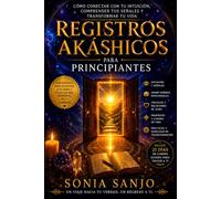 REGISTROS AKÁSHICOS PARA PRINCIPIANTES: Cómo conectar con tu intuición, comprender tus señales y transformar tu vida
