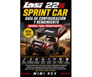 REGLAMENTO Y MANUAL DE RENDIMIENTO PARA PRINCIPIANTES DEL LOSI 22S SPRINT CAR: Guía práctica paso a paso para montaje, configuración de suspensión, ... puesta a punto en pista, mantenimiento