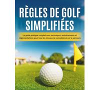 Règles De Golf Simplifiées: Le guide pratique complet avec techniques, entraînements et réglementations pour tous les niveaux de compétence sur le parcours