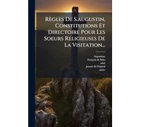 Règles De S.augustin, Constitutions Et Directoire Pour Les Soeurs Religieuses De La Visitation...