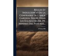 Règles Et Indulgences De La Confrairie De L'ange Gardien, ÉrigÃ(c)e Dans Les Églises Des Rr. Pp. Minimes Des Pays-bas...