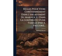 Règles Pour Vivre ChrÃ(c)tiennement Dans L'engagement Du Mariage Et Dans La ContinuitÃ(c) D'une Famille [par A. Paccori]...