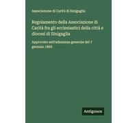 Regolamento della Associazione di Carità fra gli ecclesiastici della città e diocesi di Sinigaglia: Approvato nell'adunanza generale del 7 gennaio 1869