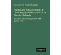 Regolamento della Associazione di Carità fra gli ecclesiastici della città e diocesi di Sinigaglia: Approvato nell'adunanza generale del 7 gennaio 1869