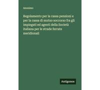 Regolamento per la cassa pensioni e per la cassa di mutuo soccorso fra gli impiegati ed agenti della Società italiana per le strade ferrate meridionali