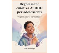 Regolazione emotiva AuDHD per adolescenti: Una guida per coltivare la resilienza, superare le sfide e prosperare con tratti neurodiversi