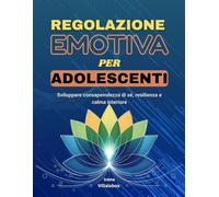 Regolazione emotiva per adolescenti: Sviluppare consapevolezza di sé, resilienza e calma interiore