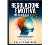 REGOLAZIONE EMOTIVA PER ADULTI CON ADHD: Comprendere le proprie emozioni, gestire lo stress e sviluppare maggiore calma e controllo.