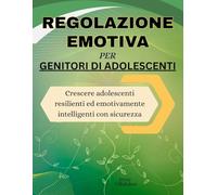 Regolazione emotiva per genitori di adolescenti: Crescere adolescenti resilienti ed emotivamente intelligenti con sicurezza
