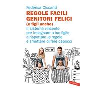 Regole facili, genitori felici (e figli anche). Il sistema vincente per insegnare a tuo figlio a rispettare le regole e smettere di fare capricci