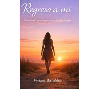 Regreso a mi: sanando el pasado para vivir desde el amor