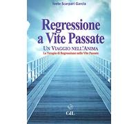 Regressione a vite passate. Un viaggio nell'anima. La terapia di regressione nelle vite passate