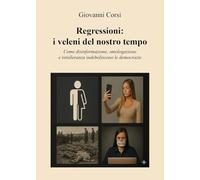 Regressioni: i veleni del nostro tempo. Come disinformazione, omologazione e intolleranza indeboliscono le democrazie
