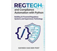 RegTech and Compliance Automation with Python: Building AI-Powered Regulatory Systems and Supervisory Technology