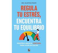 Regula tu estrés, encuentra tu equilibrio: Mantén a raya el cortisol para vivir en calma