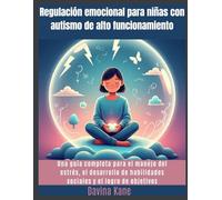 Regulación emocional para niñas con autismo de alto funcionamiento: Una guía completa para el manejo del estrés, el desarrollo de habilidades sociales y el logro de objetivos