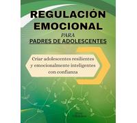 Regulación emocional para padres de adolescentes: Criar adolescentes resilientes y emocionalmente inteligentes con confianza