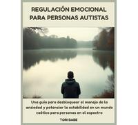 Regulación emocional para personas autistas: Una guía para desbloquear el manejo de la ansiedad y potenciar la estabilidad en un mundo caótico para personas en el espectro