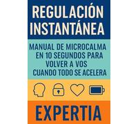 REGULACIÓN INSTANTÁNEA: Manual de microcalma en 10 segundos para volver a vos cuando todo se acelera