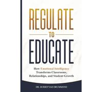 Regulate to Educate: How Emotional Intelligence Transforms Classrooms, Relationships, and Student Growth
