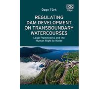 Regulating Dam Development on Transboundary Watercourses: Legal Frameworks and the Human Right to Water