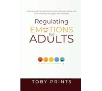 Regulating Emotions for Adults: How Anyone Can Overcome Anxiety, Manage Stress, and Turn Emotional Struggles into Strengths