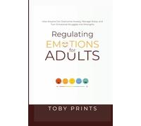 Regulating Emotions for Adults: How Anyone Can Overcome Anxiety, Manage Stress, and Turn Emotional Struggles into Strengths