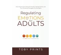 Regulating Emotions for Adults: How Anyone Can Overcome Anxiety, Manage Stress, and Turn Emotional Struggles into Strengths