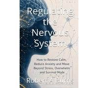 REGULATING THE NERVOUS SYSTEM: How to Restore Calm, Reduce Anxiety and Move Beyond Stress, Overwhelm and Survival Mode