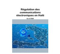 Régulation des communications électroniques en Haïti: Comprendre la régulation du secteur des télécommunications/TIC en Haïti