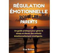 RÉGULATION ÉMOTIONNELLE POUR LES PARENTS: Un guide pratique pour gérer le stress et élever des enfants émotionnellement intelligents