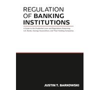 Regulation of Banking Institutions: A Guide to the Prudential Laws and Regulations Governing U.S. Banks, Savings Associations, and Their Holding Companies