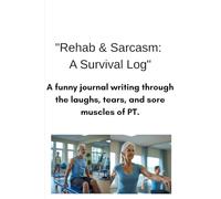 "Rehab & Sarcasm: A Survival Log": A funny journal writing through the laughs, tears, and sore muscles of PT.